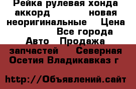 Рейка рулевая хонда аккорд 2003-2007 новая неоригинальные. › Цена ­ 15 000 - Все города Авто » Продажа запчастей   . Северная Осетия,Владикавказ г.